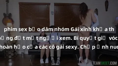 phim sex bạo dâm nhóm Gái xinh khỏa thân khoe dáng nóng bỏng đốt mắt người xem. Bí quyết giữ vóc dáng hoàn hảo của các cô gái sexy. Chụp ảnh nude tự tin không sợ lộ hàng.