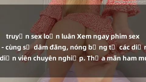 truyện sex loạn luân Xem ngay phim sex miễn phí tại đây - cùng sự dâm đãng, nóng bỏng từ các diễn viên chuyên nghiệp. Thỏa mãn ham muốn ngay hôm nay!