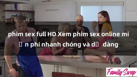 phim sex full HD Xem phim sex online miễn phí nhanh chóng và dễ dàng