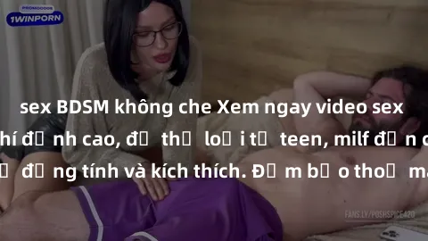 sex BDSM không che Xem ngay video sex không che miễn phí đỉnh cao, đủ thể loại từ teen, milf đến các cảnh quan hệ đồng tính và kích thích. Đảm bảo thoả mãn mọi khả năng kích thích của bạn!