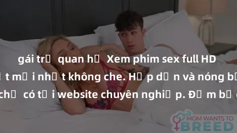 gái trẻ quan hệ Xem phim sex full HD đỉnh cao, cập nhật mới nhất không che. Hấp dẫn và nóng bỏng, chỉ có tại website chuyên nghiệp. Đảm bảo sẽ khiến bạn mãn nhãn!