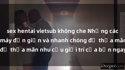 sex hentai vietsub không che Những cách tải phim sex về máy đơn giản và nhanh chóng để thỏa mãn nhu cầu giải trí của bạn ngay tại nhà