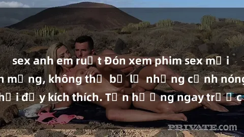 sex anh em ruột Đón xem phim sex mới nhất đang hot trên mạng, không thể bỏ lỡ những cảnh nóng hổi đầy kích thích. Tận hưởng ngay trước khi bị xoá chóng mặt!