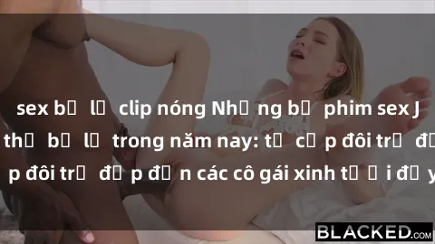 sex bị lộ clip nóng Những bộ phim sex JAV hot nhất không thể bỏ lỡ trong năm nay: từ cặp đôi trẻ đẹp đến các cô gái xinh tươi đầy sức hút.