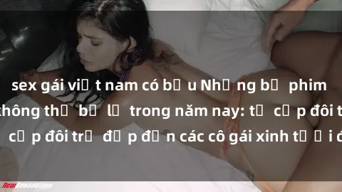 sex gái việt nam có bầu Những bộ phim sex JAV hot nhất không thể bỏ lỡ trong năm nay: từ cặp đôi trẻ đẹp đến các cô gái xinh tươi đầy sức hút.