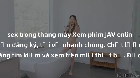 sex trong thang máy Xem phim JAV online miễn phí không cần đăng ký, tải về nhanh chóng. Chất lượng HD, dễ dàng tìm kiếm và xem trên mọi thiết bị. Đặc biệt, không quảng cáo làm phiền.