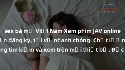 sex bà mẹ Việt Nam Xem phim JAV online miễn phí không cần đăng ký, tải về nhanh chóng. Chất lượng HD, dễ dàng tìm kiếm và xem trên mọi thiết bị. Đặc biệt, không quảng cáo làm phiền.