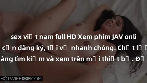 sex việt nam full HD Xem phim JAV online miễn phí không cần đăng ký, tải về nhanh chóng. Chất lượng HD, dễ dàng tìm kiếm và xem trên mọi thiết bị. Đặc biệt, không quảng cáo làm phiền.