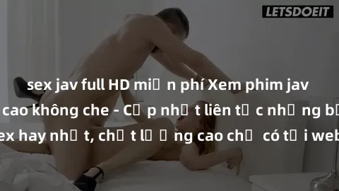 sex jav full HD miễn phí Xem phim jav hd miễn phí đỉnh cao không che - Cập nhật liên tục những bộ phim sex hay nhất, chất lượng cao chỉ có tại website chuyên nghiệp hàng đầu.
