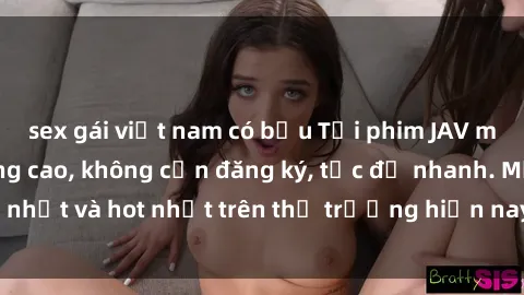 sex gái việt nam có bầu Tải phim JAV miễn phí chất lượng cao, không cần đăng ký, tốc độ nhanh. Mới nhất và hot nhất trên thị trường hiện nay, cập nhật hàng ngày.