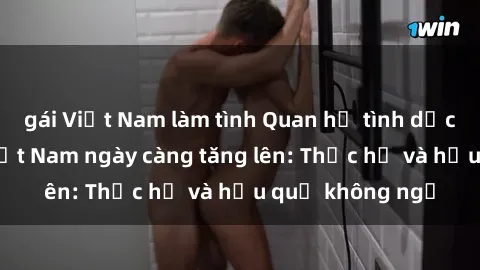 gái Việt Nam làm tình Quan hệ tình dục của nữ sinh Việt Nam ngày càng tăng lên: Thực hư và hậu quả không ngờ
