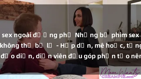 sex ngoài đường phố Những bộ phim sex gái già đỉnh cao không thể bỏ lỡ - Hấp dẫn, mê hoặc, từng đạo diễn, diễn viên đều góp phần tạo nên sự hấp dẫn, kích thích.
