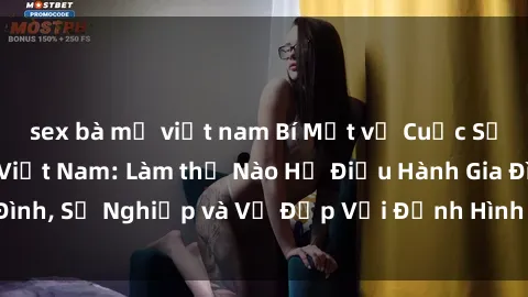 sex bà mẹ việt nam Bí Mật về Cuộc Sống Của Các MILF Việt Nam: Làm thế Nào Họ Điều Hành Gia Đình, Sự Nghiệp và Vẻ Đẹp Với Định Hình Văn Hóa Đương Đại