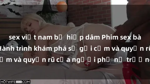 sex việt nam bị hiếp dâm Phim sex bà mẹ nóng bỏng: Hành trình khám phá sự gợi cảm và quyến rũ của người phụ nữ trưởng thành.