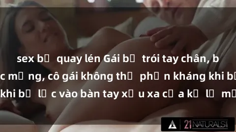 sex bị quay lén Gái bị trói tay chân, bất lực trong cơn ác mộng, cô gái không thể phản kháng khi bị lạc vào bàn tay xấu xa của kẻ lạ mặt muốn làm tình.