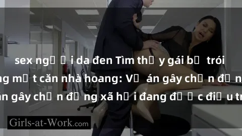 sex người da đen Tìm thấy gái bị trói và bị hiếp dâm trong một căn nhà hoang: Vụ án gây chấn động xã hội đang được điều tra vào.