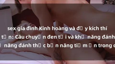 sex gia đình Kinh hoàng và đầy kích thích với phim sex tra tấn: Câu chuyện đen tối và khả năng đánh thức bản năng tiềm ẩn trong con người