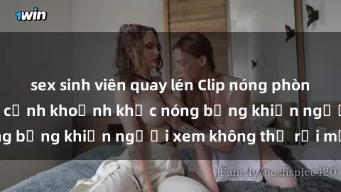 sex sinh viên quay lén Clip nóng phòng tắm gây sốt: Cận cảnh khoảnh khắc nóng bỏng khiến người xem không thể rời mắt