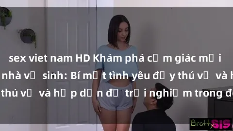 sex viet nam HD Khám phá cảm giác mới mẻ với sex trong nhà vệ sinh: Bí mật tình yêu đầy thú vị và hấp dẫn để trải nghiệm trong đêm hôm nay!