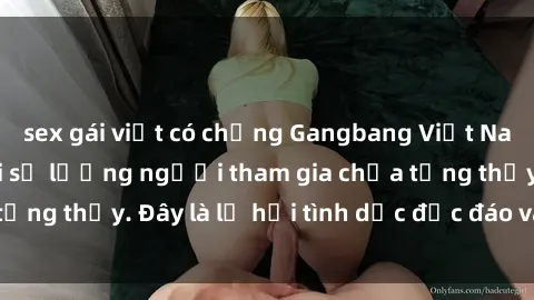 sex gái việt có chồng Gangbang Việt Nam: Kỷ lục mới với số lượng người tham gia chưa từng thấy. Đây là lễ hội tình dục độc đáo và gây sốc.