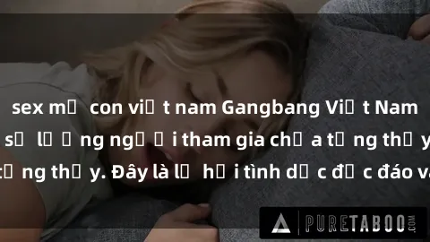 sex mẹ con việt nam Gangbang Việt Nam: Kỷ lục mới với số lượng người tham gia chưa từng thấy. Đây là lễ hội tình dục độc đáo và gây sốc.