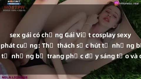 sex gái có chồng Gái Việt cosplay sexy khiến fan hâm mộ phát cuồng: Thử thách sức hút từ những bộ trang phục đầy sáng tạo và quyến rũ!