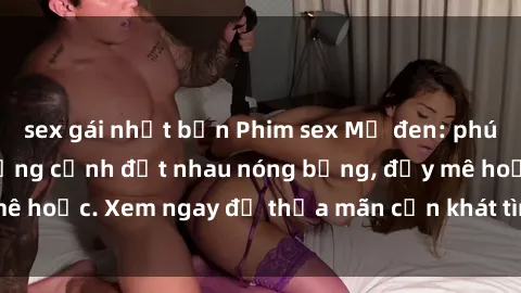 sex gái nhật bản Phim sex Mỹ đen: phút mãnh liệt với những cảnh địt nhau nóng bỏng, đầy mê hoặc. Xem ngay để thỏa mãn cơn khát tình dục của bạn!