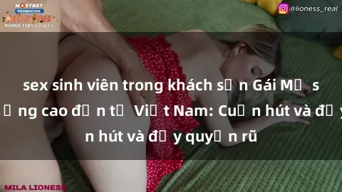 sex sinh viên trong khách sạn Gái Mỹ sex chất lượng cao đến từ Việt Nam: Cuốn hút và đầy quyến rũ