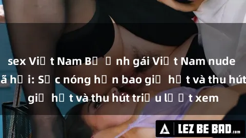 sex Việt Nam Bộ ảnh gái Việt Nam nude gây sốt mạng xã hội: Sắc nóng hơn bao giờ hết và thu hút triệu lượt xem