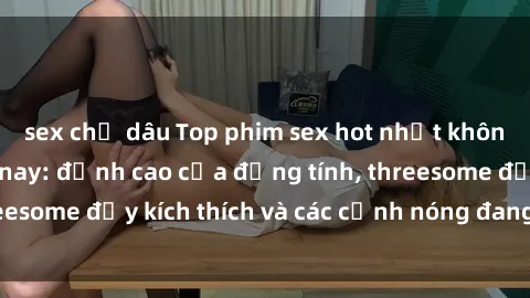 sex chị dâu Top phim sex hot nhất không thể bỏ lỡ năm nay: đỉnh cao của đồng tính, threesome đầy kích thích và các cảnh nóng đang gây sốt!