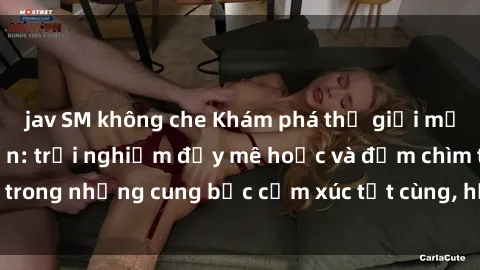 jav SM không che Khám phá thế giới mới với sex người lớn: trải nghiệm đầy mê hoặc và đắm chìm trong những cung bậc cảm xúc tột cùng, hứng khởi và cuốn hút.