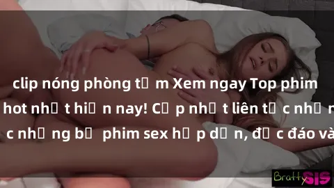 clip nóng phòng tắm Xem ngay Top phim sex mới nhất đang hot nhất hiện nay! Cập nhật liên tục những bộ phim sex hấp dẫn, độc đáo và đầy kích thích.