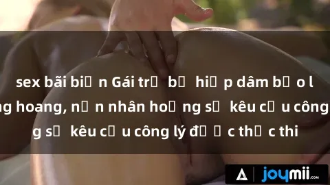 sex bãi biển Gái trẻ bị hiếp dâm bạo lực trong khu rừng hoang, nạn nhân hoảng sợ kêu cầu công lý được thực thi