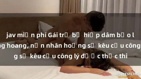 jav miễn phí Gái trẻ bị hiếp dâm bạo lực trong khu rừng hoang, nạn nhân hoảng sợ kêu cầu công lý được thực thi