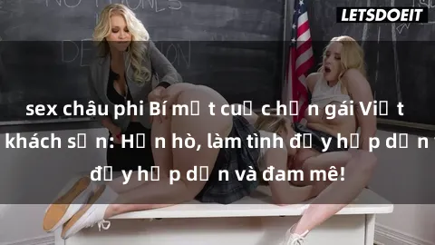 sex châu phi Bí mật cuộc hẹn gái Việt lần đầu ở khách sạn: Hẹn hò, làm tình đầy hấp dẫn và đam mê!