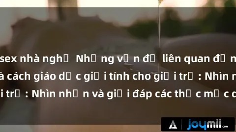 sex nhà nghỉ Những vấn đề liên quan đến sex thiếu niên và cách giáo dục giới tính cho giới trẻ: Nhìn nhận và giải đáp các thắc mắc quan trọng.
