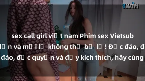 sex call girl việt nam Phim sex Vietsub: Trải nghiệm hấp dẫn và mới lạ không thể bỏ lỡ! Độc đáo, độc quyền và đầy kích thích, hãy cùng khám phá ngay!