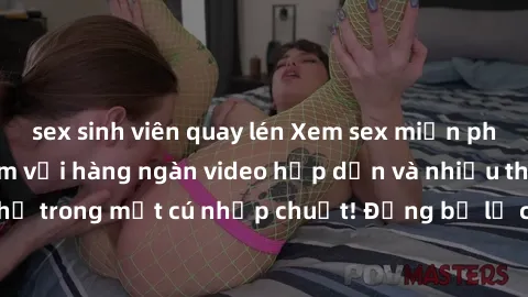 sex sinh viên quay lén Xem sex miễn phí: Cùng trải nghiệm với hàng ngàn video hấp dẫn và nhiều thể loại đa dạng chỉ trong một cú nhấp chuột! Đừng bỏ lỡ cơ hội thưởng thức tuyệt vời này ngay hôm nay!