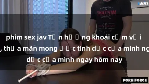 phim sex jav Tận hưởng khoái cảm với gái xinh sex, thỏa mãn mong ước tình dục của mình ngay hôm nay