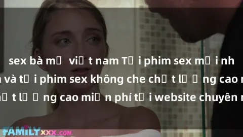 sex bà mẹ việt nam Tải phim sex mới nhất hot nhất - Xem và tải phim sex không che chất lượng cao miễn phí tại website chuyên nghiệp.