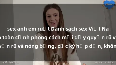 sex anh em ruột Danh sách sex Việt Nam không che - Ảnh toàn cảnh phong cách mới đầy quyến rũ và nóng bỏng, cực kỳ hấp dẫn, không thể bỏ qua!
