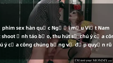 phim sex hàn quốc Người mẫu Việt Nam gây sốt với loạt shoot ảnh táo bạo, thu hút sự chú ý của công chúng bằng vẻ đẹp quyến rũ và gợi cảm.