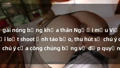 gái nóng bỏng khỏa thân Người mẫu Việt Nam gây sốt với loạt shoot ảnh táo bạo, thu hút sự chú ý của công chúng bằng vẻ đẹp quyến rũ và gợi cảm.