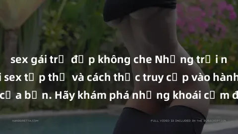 sex gái trẻ đẹp không che Những trải nghiệm mới lạ với sex tập thể và cách thức truy cập vào hành lang đam mê của bạn. Hãy khám phá những khoái cảm đầy kích thích với tập thể hấp dẫn!